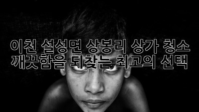 이천 설성면 상봉리 상가 청소: 깨끗함을 되찾는 최고의 선택
