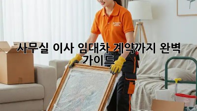 사무실 이사, 임대차 계약까지 완벽 가이드!